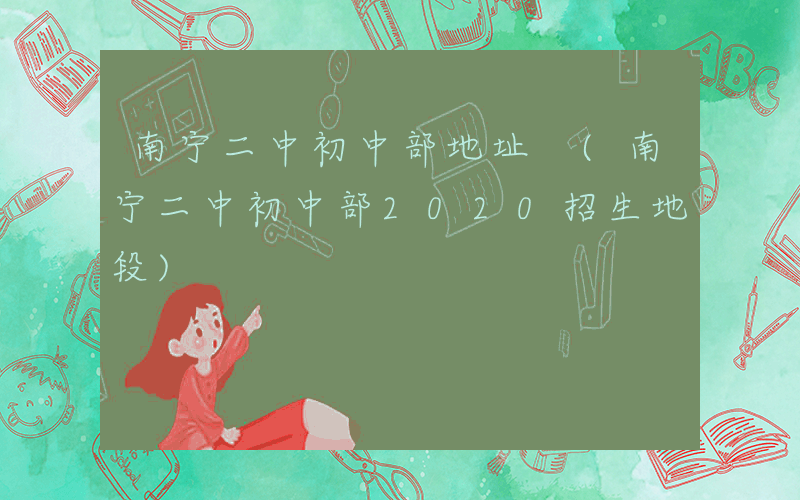 南宁二中初中部地址 (南宁二中初中部2020招生地段)